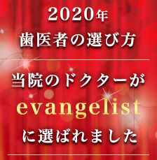 2020年 歯医者の選び方 当院のドクターが evangelistに選ばれました